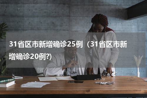 31省区市新增确诊25例（31省区市新增确诊20例?）