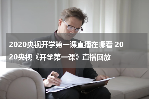 2020央视开学第一课直播在哪看 2020央视《开学第一课》直播回放