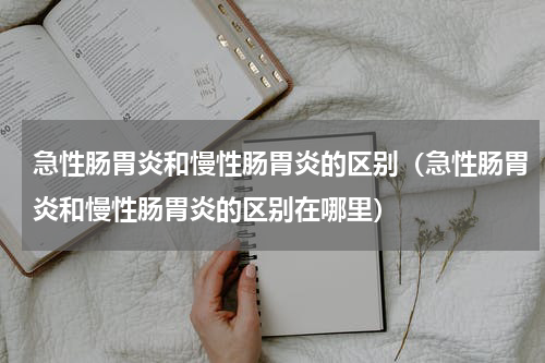 急性肠胃炎和慢性肠胃炎的区别（急性肠胃炎和慢性肠胃炎的区别在哪里）