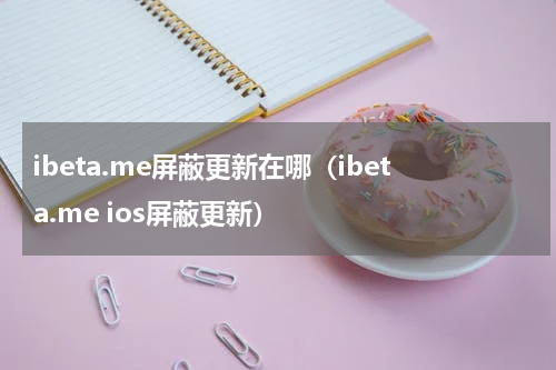 ibeta.me屏蔽更新在哪（ibeta.me ios屏蔽更新）