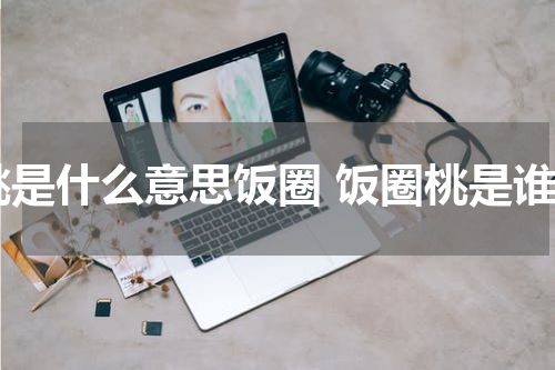 桃是什么意思饭圈 饭圈桃是谁