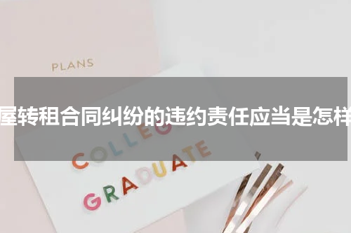 房屋转租合同纠纷的违约责任应当是怎样的