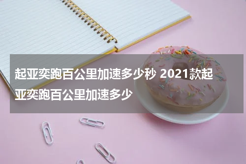 起亚奕跑百公里加速多少秒 2021款起亚奕跑百公里加速多少