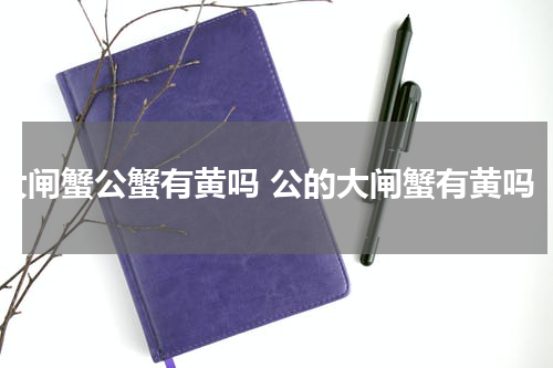 大闸蟹公蟹有黄吗 公的大闸蟹有黄吗