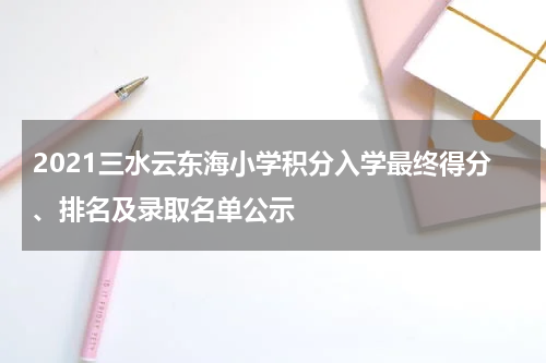 2021三水云东海小学积分入学最终得分、排名及录取名单公示