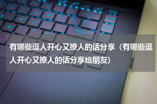 有哪些逗人开心又撩人的话分享（有哪些逗人开心又撩人的话分享给朋友）