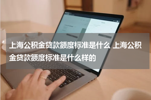 上海公积金贷款额度标准是什么 上海公积金贷款额度标准是什么样的