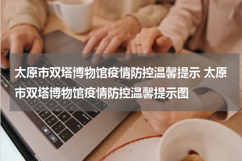 太原市双塔博物馆疫情防控温馨提示 太原市双塔博物馆疫情防控温馨提示图