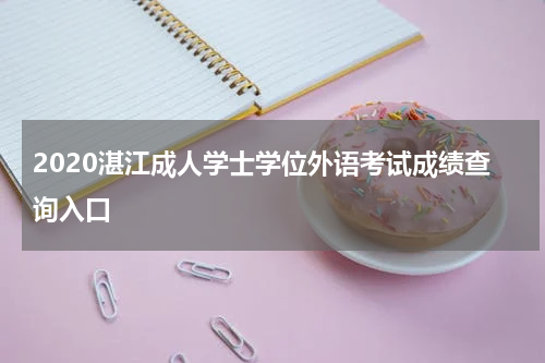 2020湛江成人学士学位外语考试成绩查询入口