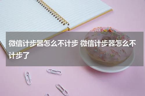 微信计步器怎么不计步 微信计步器怎么不计步了