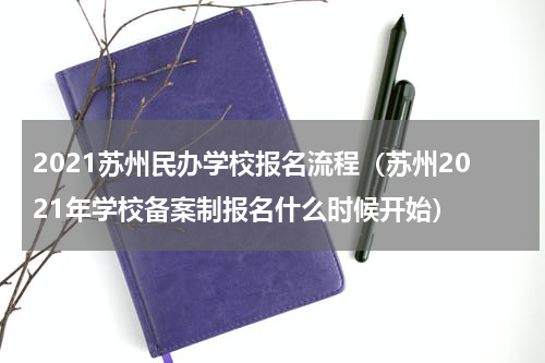 2021苏州民办学校报名流程（苏州2021年学校备案制报名什么时候开始）