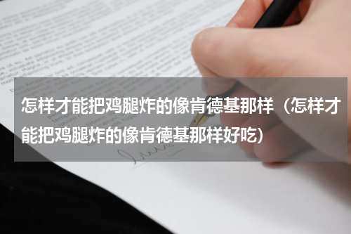怎样才能把鸡腿炸的像肯德基那样（怎样才能把鸡腿炸的像肯德基那样好吃）