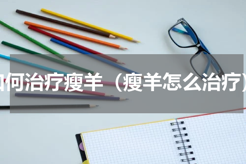 如何治疗瘦羊（瘦羊怎么治疗）