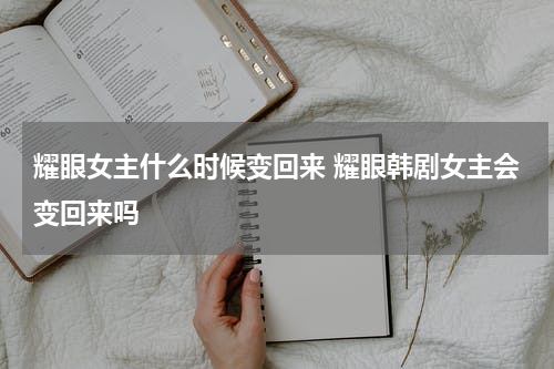 耀眼女主什么时候变回来 耀眼韩剧女主会变回来吗