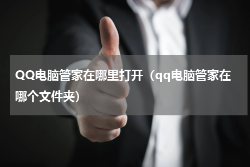QQ电脑管家在哪里打开（qq电脑管家在哪个文件夹）