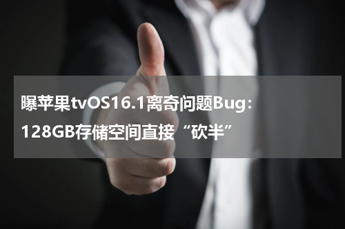 曝苹果tvOS16.1离奇问题Bug：128GB存储空间直接“砍半”