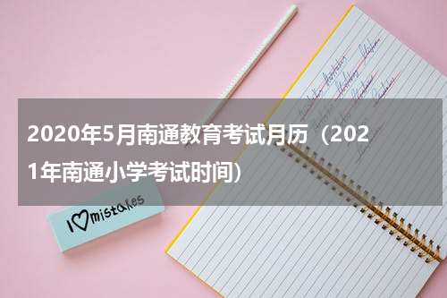 2020年5月南通教育考试月历（2021年南通小学考试时间）