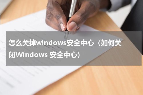 怎么关掉windows安全中心（如何关闭Windows 安全中心）