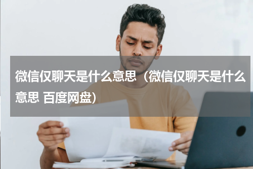 微信仅聊天是什么意思（微信仅聊天是什么意思 百度网盘）