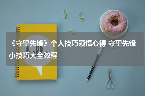 《守望先锋》个人技巧领悟心得 守望先锋小技巧大全教程