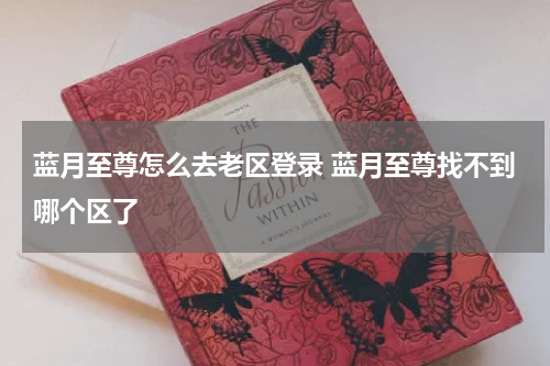 蓝月至尊怎么去老区登录 蓝月至尊找不到哪个区了