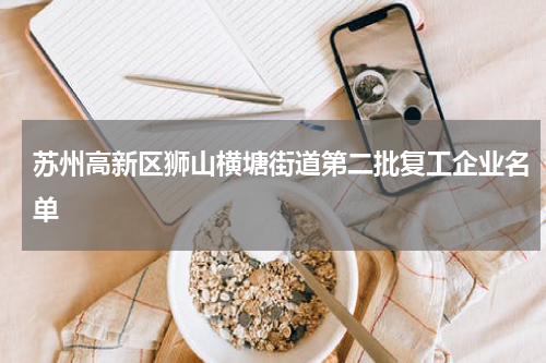 苏州高新区狮山横塘街道第二批复工企业名单