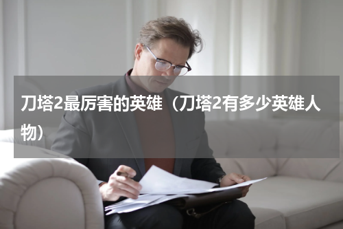 刀塔2最厉害的英雄（刀塔2有多少英雄人物）