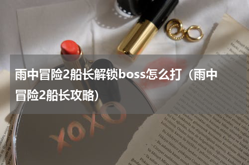 雨中冒险2船长解锁boss怎么打（雨中冒险2船长攻略）