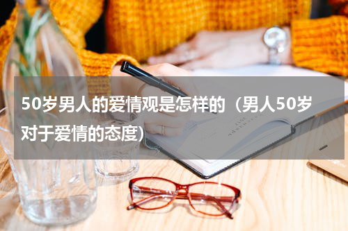50岁男人的爱情观是怎样的（男人50岁对于爱情的态度）