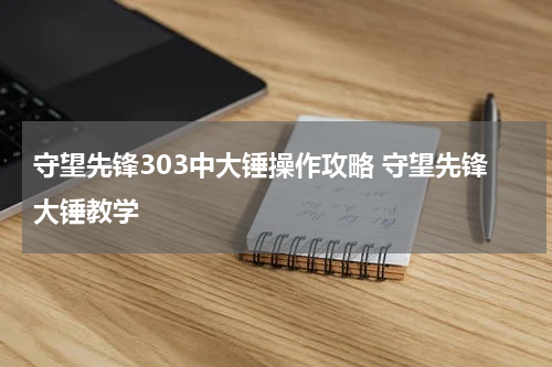 守望先锋303中大锤操作攻略 守望先锋大锤教学