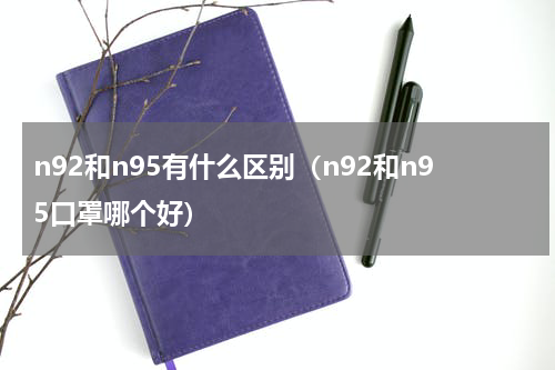 n92和n95有什么区别（n92和n95口罩哪个好）