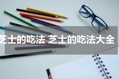 芝士的吃法 芝士的吃法大全