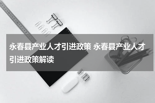 永春县产业人才引进政策 永春县产业人才引进政策解读