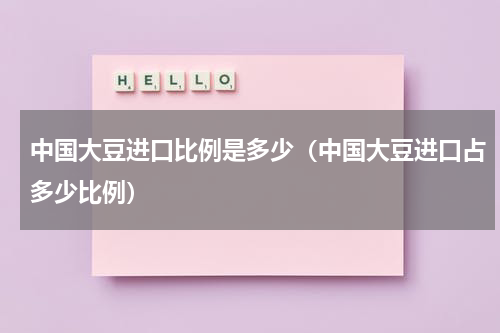 中国大豆进口比例是多少（中国大豆进口占多少比例）