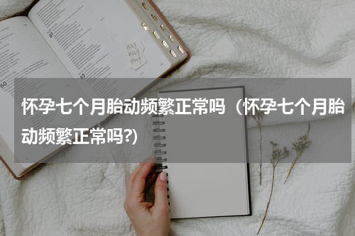 怀孕七个月胎动频繁正常吗（怀孕七个月胎动频繁正常吗?）