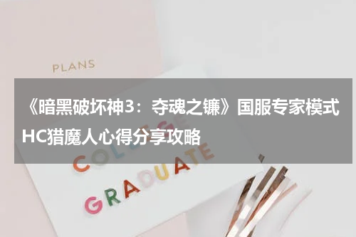 《暗黑破坏神3：夺魂之镰》国服专家模式HC猎魔人心得分享攻略