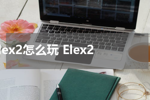 elex2怎么玩 Elex2