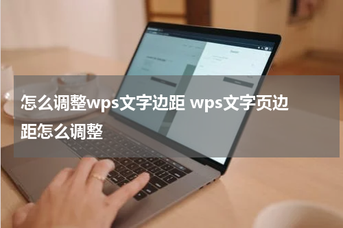怎么调整wps文字边距 wps文字页边距怎么调整
