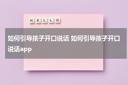 如何引导孩子开口说话 如何引导孩子开口说话app