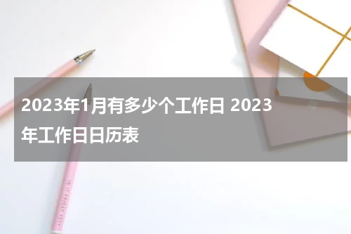 2023年1月有多少个工作日 2023年工作日日历表