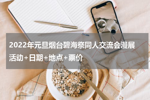 2022年元旦烟台碧海祭同人交流会漫展活动+日期+地点+票价
