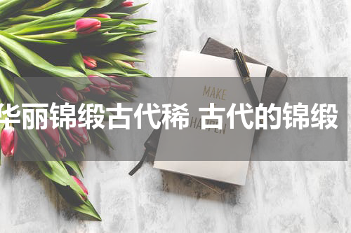 华丽锦缎古代稀 古代的锦缎