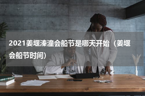 2021姜堰溱潼会船节是哪天开始（姜堰会船节时间）