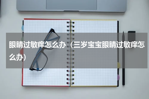 眼睛过敏痒怎么办（三岁宝宝眼睛过敏痒怎么办）