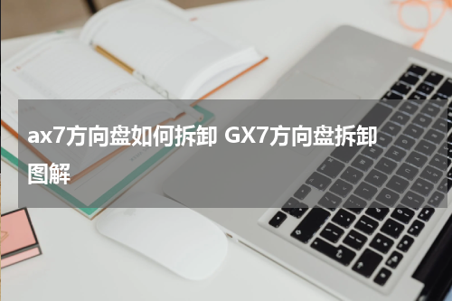 ax7方向盘如何拆卸 GX7方向盘拆卸图解