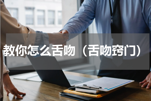 教你怎么舌吻（舌吻窍门）