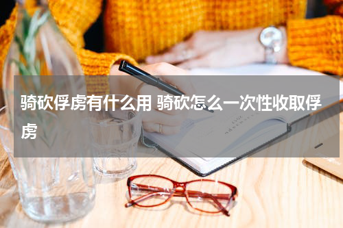 骑砍俘虏有什么用 骑砍怎么一次性收取俘虏