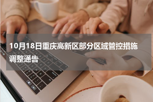 10月18日重庆高新区部分区域管控措施调整通告