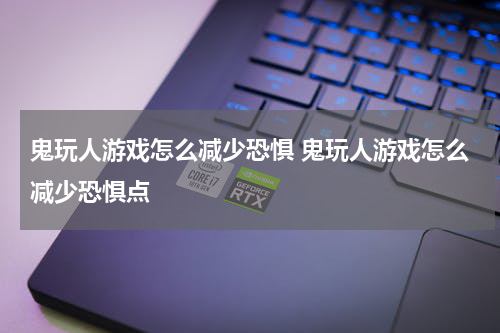 鬼玩人游戏怎么减少恐惧 鬼玩人游戏怎么减少恐惧点