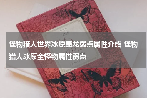 怪物猎人世界冰原轰龙弱点属性介绍 怪物猎人冰原全怪物属性弱点